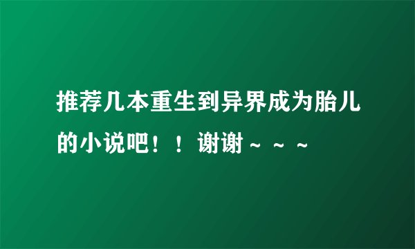 推荐几本重生到异界成为胎儿的小说吧！！谢谢～～～