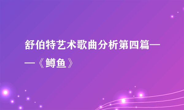 舒伯特艺术歌曲分析第四篇——《鳟鱼》