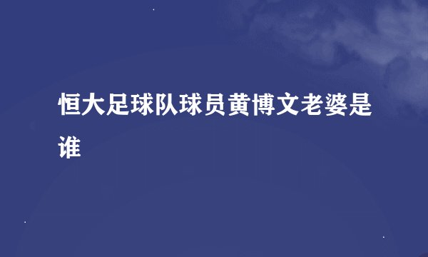恒大足球队球员黄博文老婆是谁