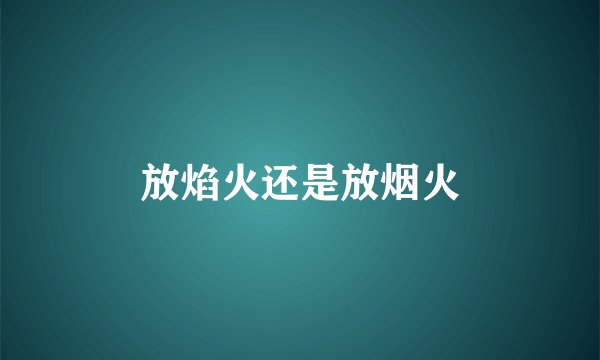 放焰火还是放烟火