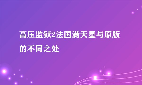 高压监狱2法国满天星与原版的不同之处