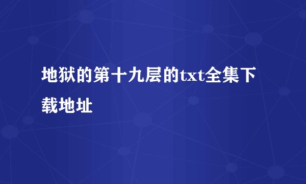 地狱的第十九层的txt全集下载地址