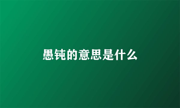 愚钝的意思是什么