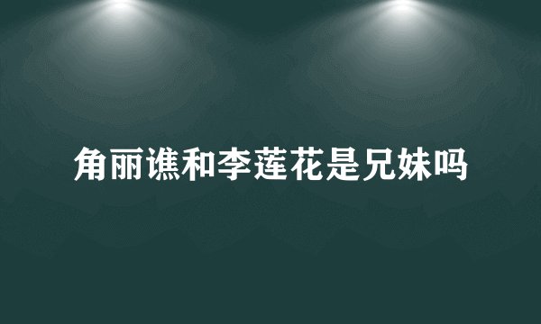 角丽谯和李莲花是兄妹吗