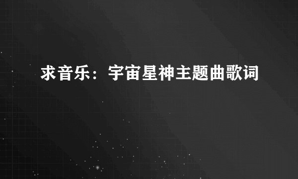 求音乐:宇宙星神主题曲歌词
