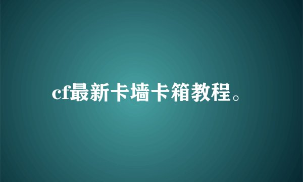 cf最新卡墙卡箱教程。
