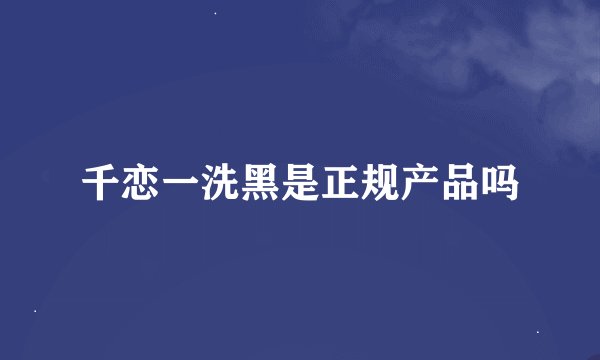 千恋一洗黑是正规产品吗