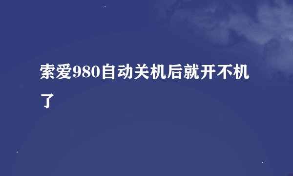 索爱980自动关机后就开不机了