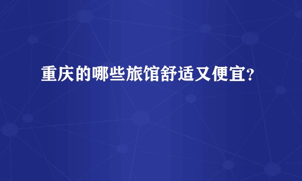 重庆的哪些旅馆舒适又便宜？