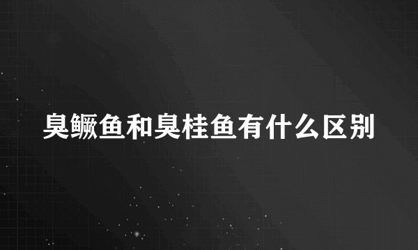 臭鳜鱼和臭桂鱼有什么区别