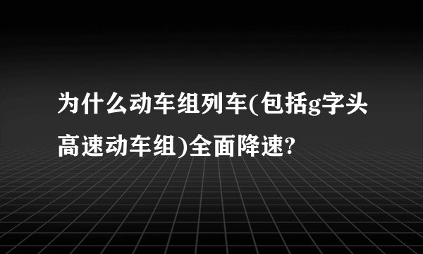 为什么动车组列车(包括g字头高速动车组)全面降速?