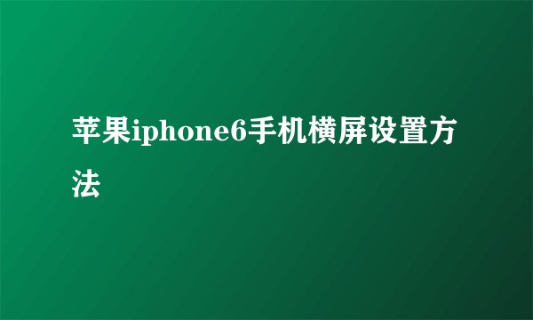 苹果iphone6手机横屏设置方法