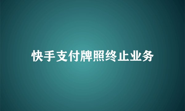 快手支付牌照终止业务