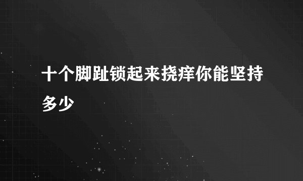 十个脚趾锁起来挠痒你能坚持多少