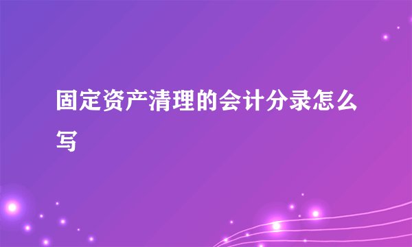 固定资产清理的会计分录怎么写