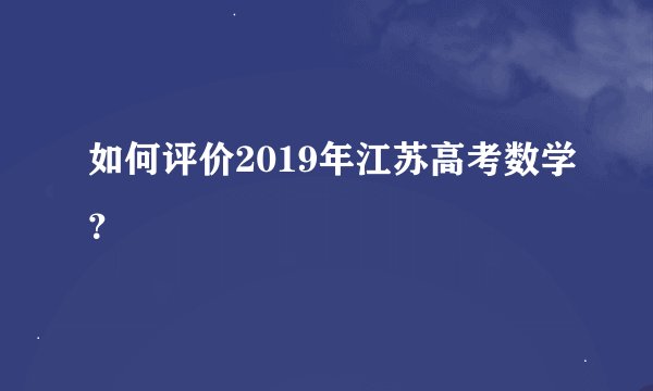 如何评价2019年江苏高考数学？