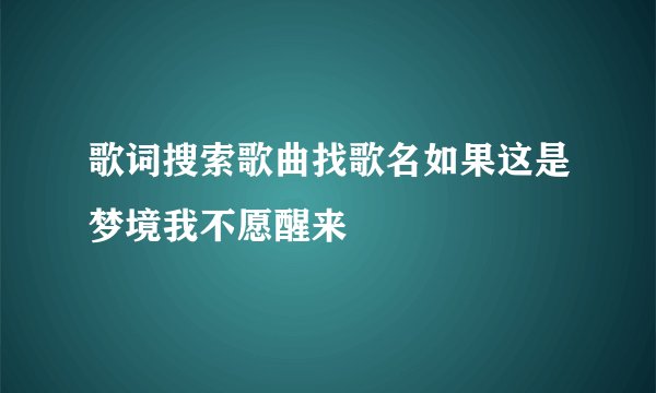 歌词搜索歌曲找歌名如果这是梦境我不愿醒来
