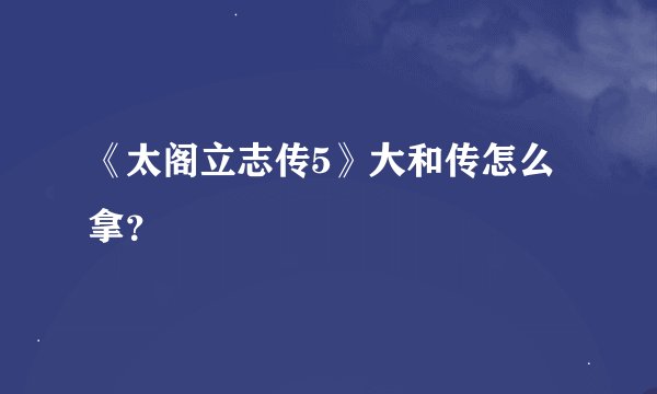 《太阁立志传5》大和传怎么拿？