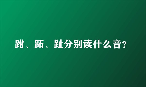 跗、跖、趾分别读什么音？