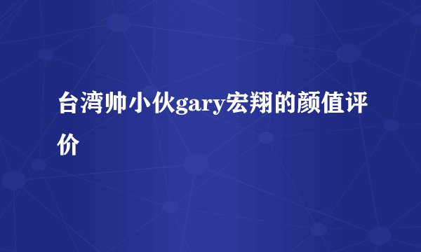 台湾帅小伙gary宏翔的颜值评价