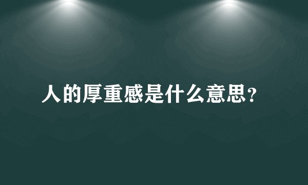 人的厚重感是什么意思？