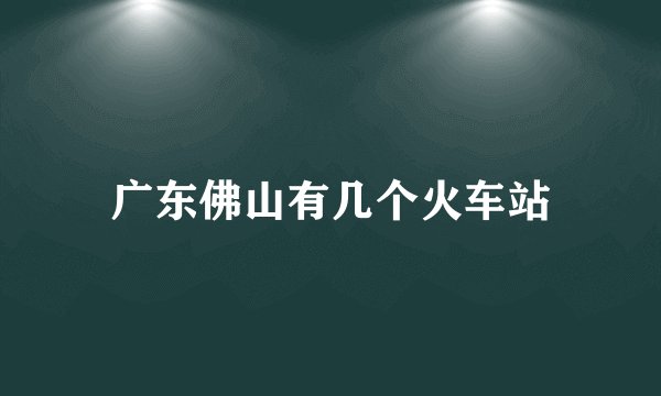 广东佛山有几个火车站