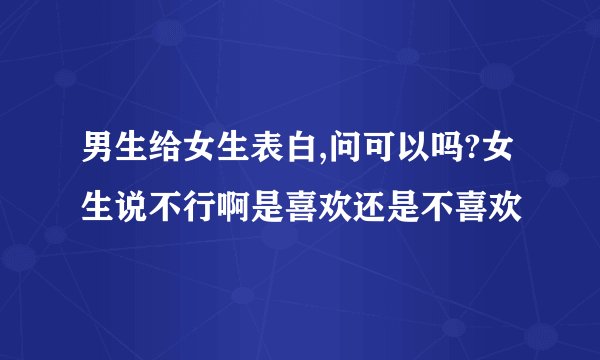 男生给女生表白,问可以吗?女生说不行啊是喜欢还是不喜欢
