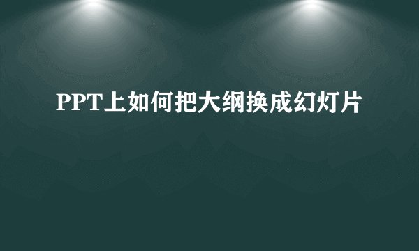PPT上如何把大纲换成幻灯片