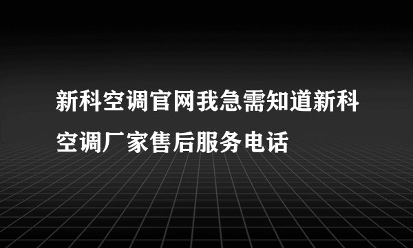 新科空调官网我急需知道新科空调厂家售后服务电话