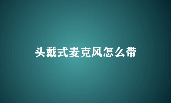 头戴式麦克风怎么带