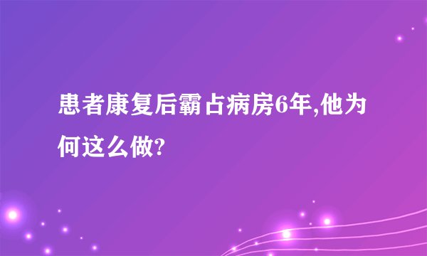 患者康复后霸占病房6年,他为何这么做?