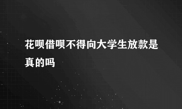 花呗借呗不得向大学生放款是真的吗