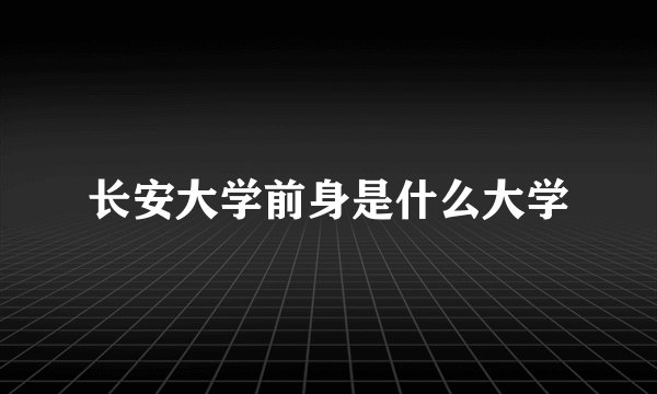 长安大学前身是什么大学
