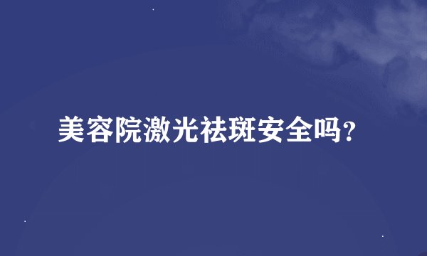 美容院激光祛斑安全吗？