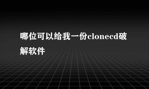 哪位可以给我一份clonecd破解软件