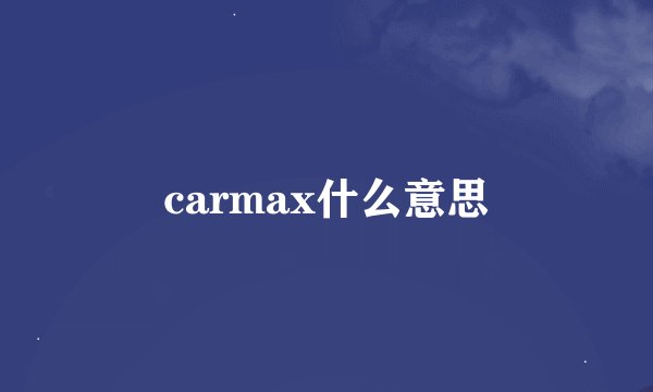carmax什么意思