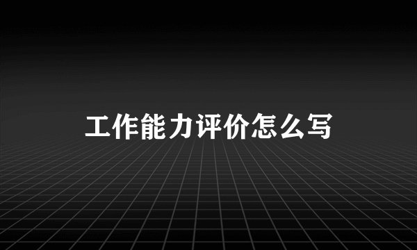 工作能力评价怎么写