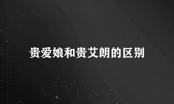 贵爱娘和贵艾朗的区别