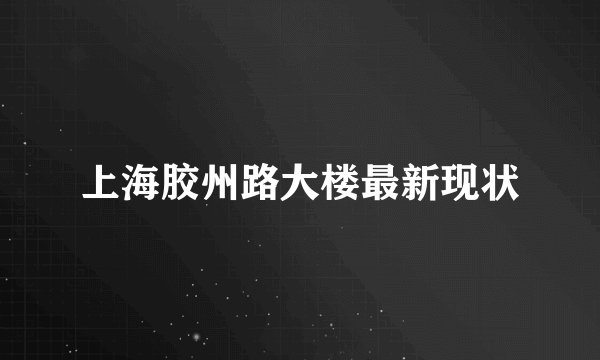上海胶州路大楼最新现状