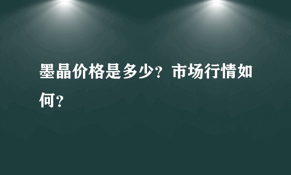 墨晶价格是多少？市场行情如何？
