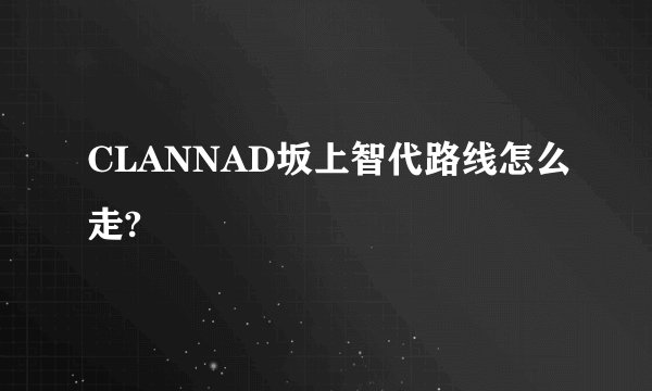 CLANNAD坂上智代路线怎么走?