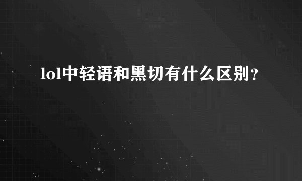 lol中轻语和黑切有什么区别？