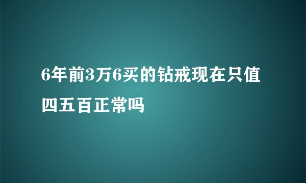 6年前3万6买的钻戒现在只值四五百正常吗