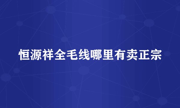 恒源祥全毛线哪里有卖正宗