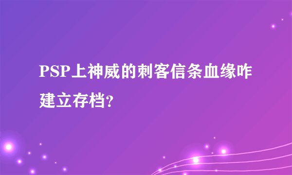 PSP上神威的刺客信条血缘咋建立存档？