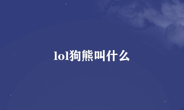 lol狗熊叫什么