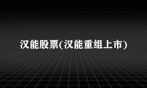 汉能股票(汉能重组上市)