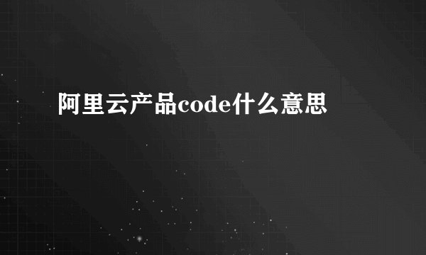 阿里云产品code什么意思