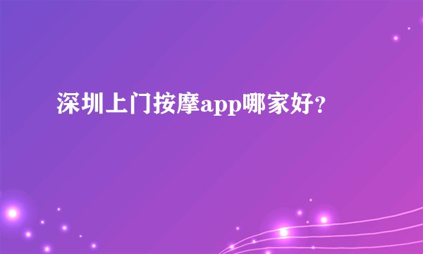 深圳上门按摩app哪家好？