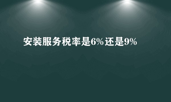 安装服务税率是6%还是9%